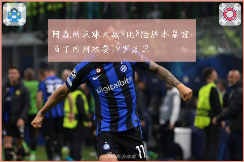 阿森纳点球大战9比8险胜水晶宫，马丁内利戏耍19岁后卫