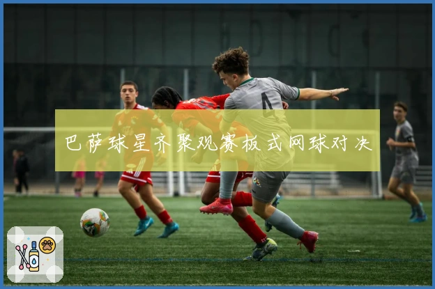 巴萨球星齐聚观赛板式网球对决