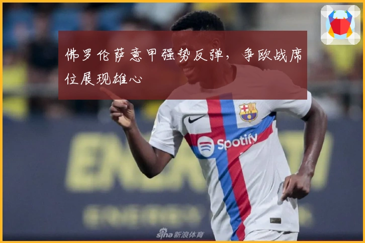 佛罗伦萨意甲强势反弹，争欧战席位展现雄心