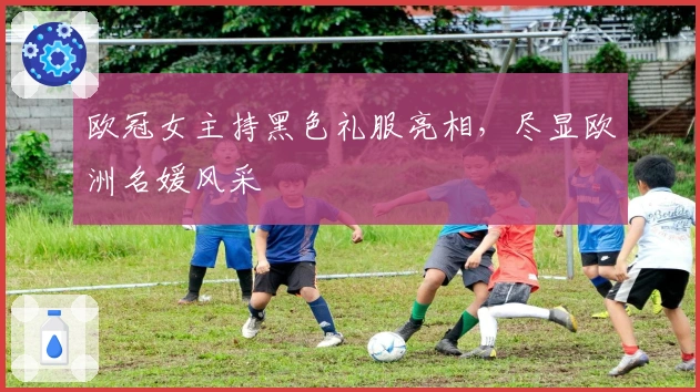 欧冠女主持黑色礼服亮相，尽显欧洲名媛风采