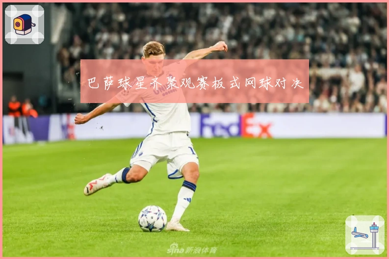 巴萨球星齐聚观赛板式网球对决