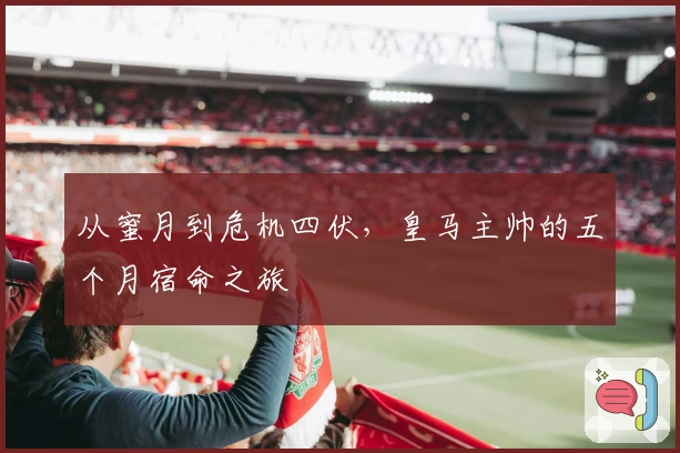 从蜜月到危机四伏，皇马主帅的五个月宿命之旅